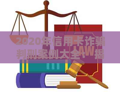 2020年信用卡诈骗判刑案例大全： 揭露最新与历罪行