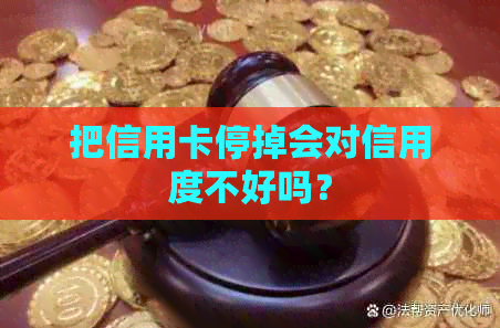 把信用卡停掉会对信用度不好吗？