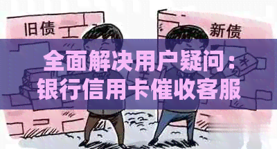 全面解决用户疑问：银行信用卡客服工作总结及应对策略