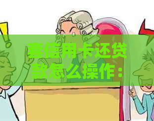 套信用卡还贷款怎么操作：合适且高效率的策略与诀窍