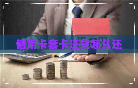 信用卡套卡还贷怎么还