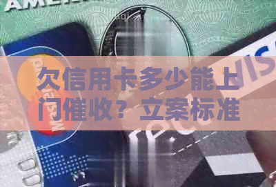 欠信用卡多少能上门？立案标准与追讨流程解析