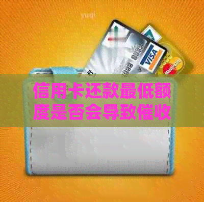 信用卡还款更低额度是否会导致？如何有效投诉并解决问题？