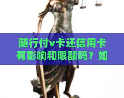 随行付v卡还信用卡有影响和限额吗？如何操作还款？