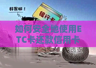 如何安全地使用ETC卡还款信用卡？了解详细步骤和注意事项！