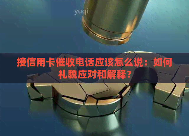 接信用卡电话应该怎么说：如何礼貌应对和解释？
