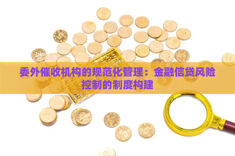 委外机构的规范化管理：金融信贷风险控制的制度构建