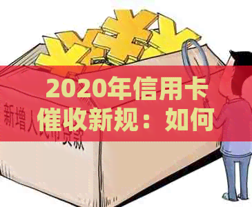 2020年信用卡新规：如何应对、注意事项和常见问答，全面解决用户疑惑