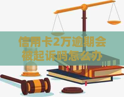 信用卡2万逾期会被起诉吗怎么办？