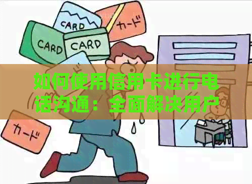 如何使用信用卡进行电话沟通：全面解决用户常见问题与应对策略