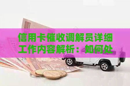 信用卡调解员详细工作内容解析：如何处理还款问题和维护客户关系