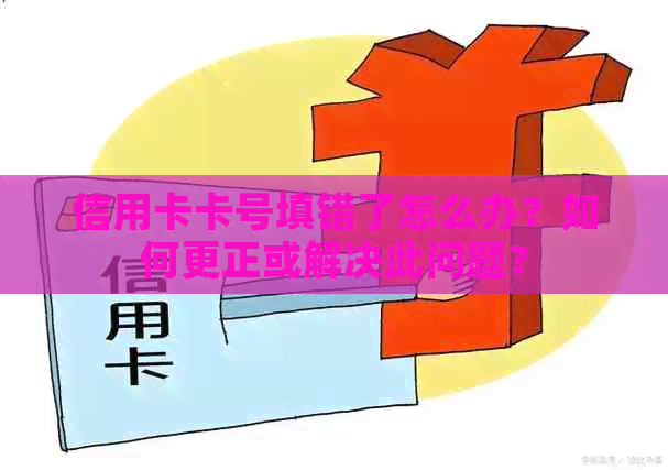 信用卡卡号填错了怎么办？如何更正或解决此问题？