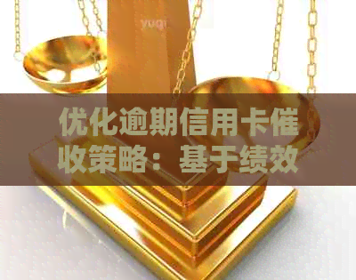 优化逾期信用卡策略：基于绩效的考核与调整方案