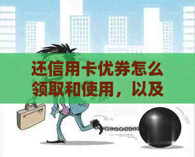 还信用卡优券怎么领取和使用，以及如何取消信用卡并销户？