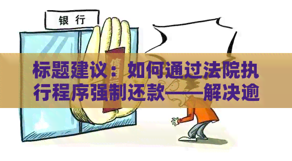 标题建议：如何通过法院执行程序强制还款——解决逾期欠款问题