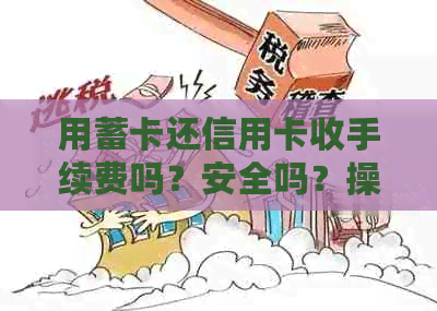 用蓄卡还信用卡收手续费吗？安全吗？操作方法及注意事项。