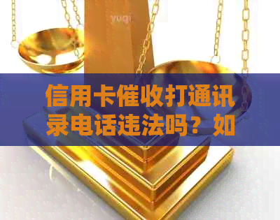 信用卡打通讯录电话违法吗？如何举报和处理这种行为？