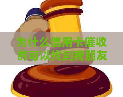 为什么信用卡的可以找到我朋友电话？知道我朋友电话却不同人员