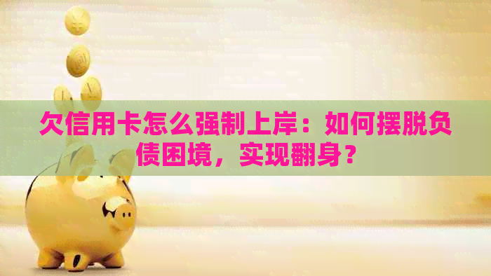 欠信用卡怎么强制上岸：如何摆脱负债困境，实现翻身？