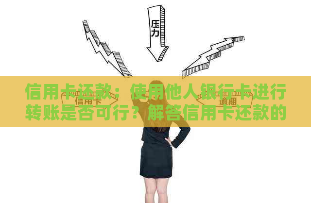 信用卡还款：使用他人银行卡进行转账是否可行？解答信用卡还款的各种疑问