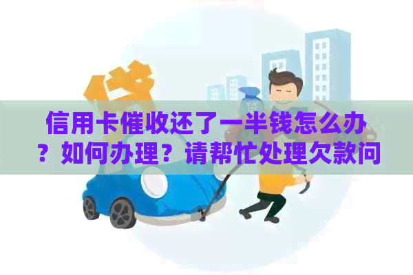 信用卡还了一半钱怎么办？如何办理？请帮忙处理欠款问题。