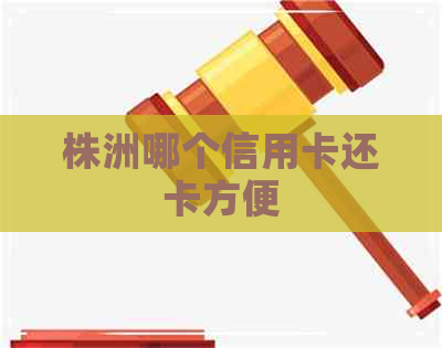 株洲哪个信用卡还卡方便