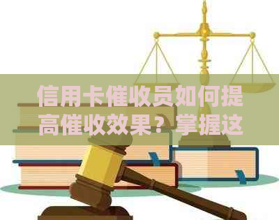 信用卡员如何提高效果？掌握这六大技巧，让事半功倍！