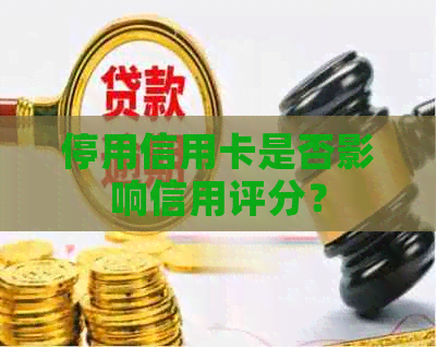 停用信用卡是否影响信用评分？