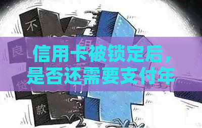 信用卡被锁定后，是否还需要支付年费？了解这些关键信息！