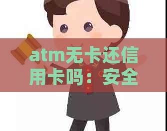 atm无卡还信用卡吗：安全及操作指南