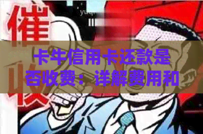 卡牛信用卡还款是否收费：详解费用和使用方法