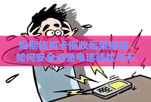 逾期信用卡后果揭秘：如何安全避免电话与不接导致的不良影响