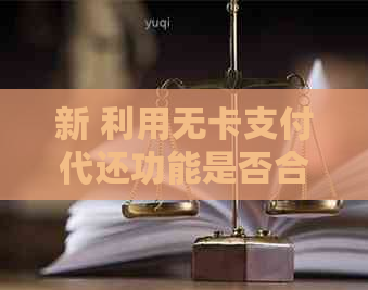 新 利用无卡支付代还功能是否合法？深入解析信用卡还款相关问题