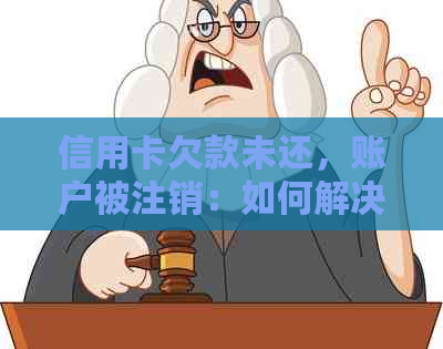 信用卡欠款未还，账户被注销：如何解决还款问题？