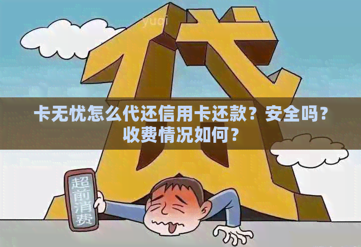 卡无忧怎么代还信用卡还款？安全吗？收费情况如何？