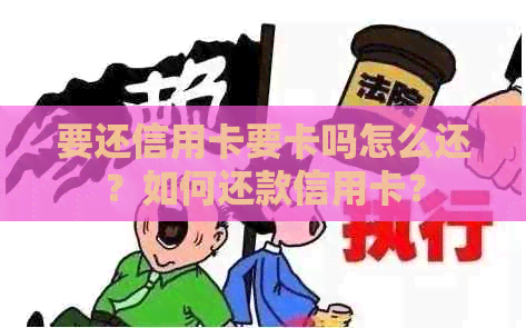 要还信用卡要卡吗怎么还？如何还款信用卡？