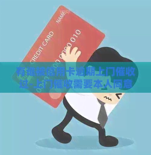 有谁被信用卡逾期上门过-上门需要本人同意吗-欠信用卡银行上门催账了