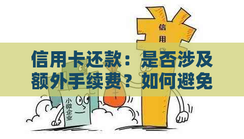 信用卡还款：是否涉及额外手续费？如何避免信用卡相互还款的费用？