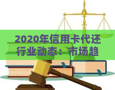 2020年信用卡代还行业动态：市场趋势、竞争格局与发展前景分析