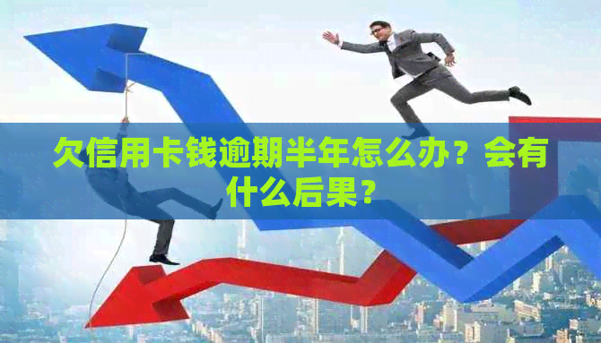 欠信用卡钱逾期半年怎么办？会有什么后果？