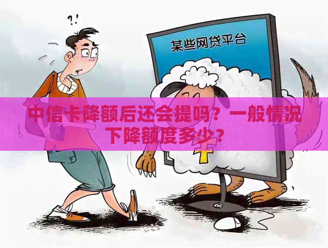 中信卡降额后还会提吗？一般情况下降额度多少？