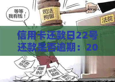 信用卡还款日22号还款是否逾期：20号还款，22号还款算逾期吗？