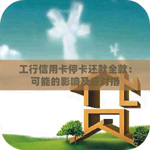 工行信用卡停卡还款全款：可能的影响及应对措