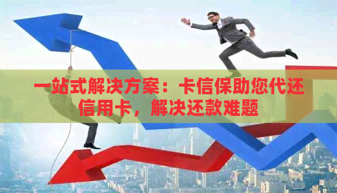 一站式解决方案：卡信保助您代还信用卡，解决还款难题