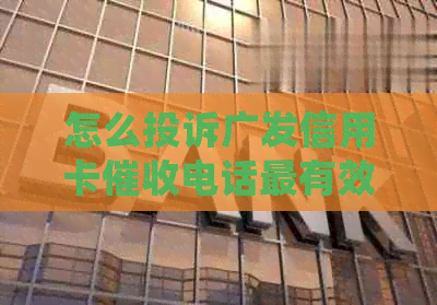 怎么投诉广发信用卡电话最有效：详细步骤与建议