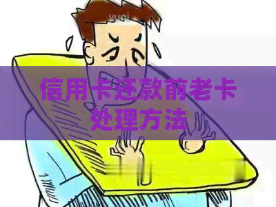 信用卡还款前老卡处理方法