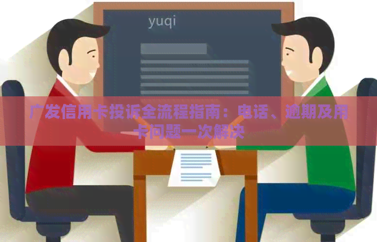 广发信用卡投诉全流程指南：电话、逾期及用卡问题一次解决