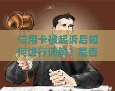 信用卡被起诉后如何进行调解？是否存在其他解决办法？