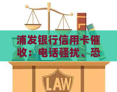 浦发银行信用卡：电话、严重，委托方位置及频繁更换问题解答