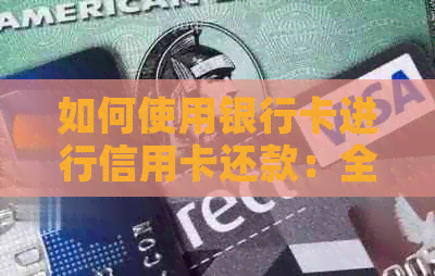 如何使用银行卡进行信用卡还款：全面解答疑虑与指南